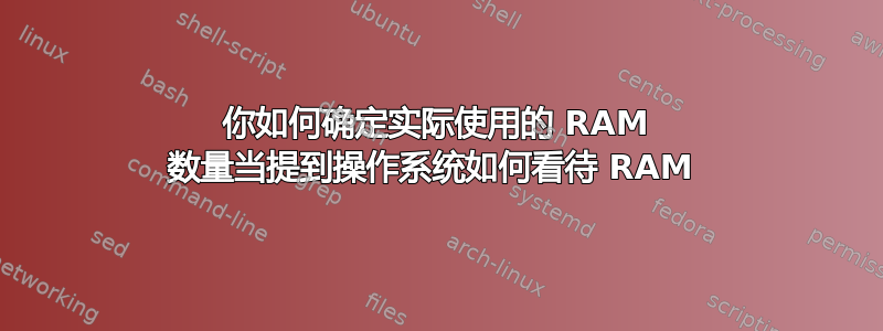 你如何确定实际使用的 RAM 数量当提到操作系统如何看待 RAM 