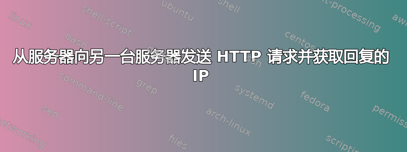 从服务器向另一台服务器发送 HTTP 请求并获取回复的 IP