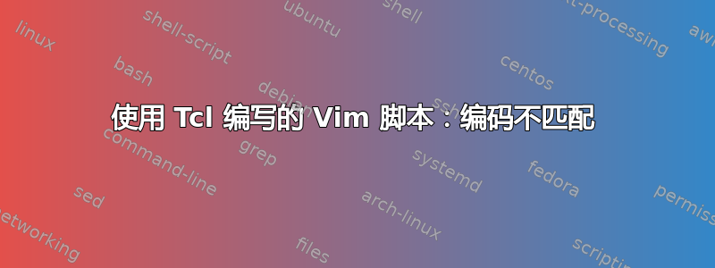 使用 Tcl 编写的 Vim 脚本：编码不匹配