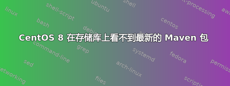 CentOS 8 在存储库上看不到最新的 Maven 包