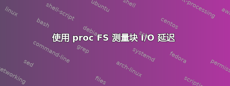 使用 proc FS 测量块 I/O 延迟