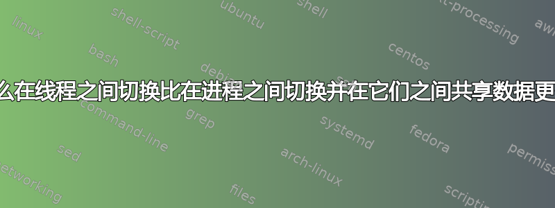 为什么在线程之间切换比在进程之间切换并在它们之间共享数据更快？