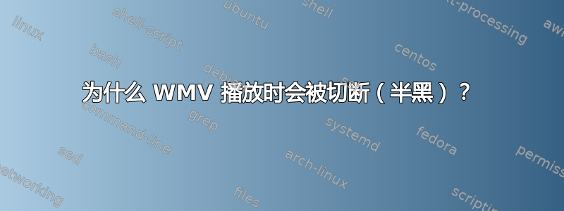 为什么 WMV 播放时会被切断（半黑）？