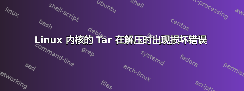 Linux 内核的 Tar 在解压时出现损坏错误