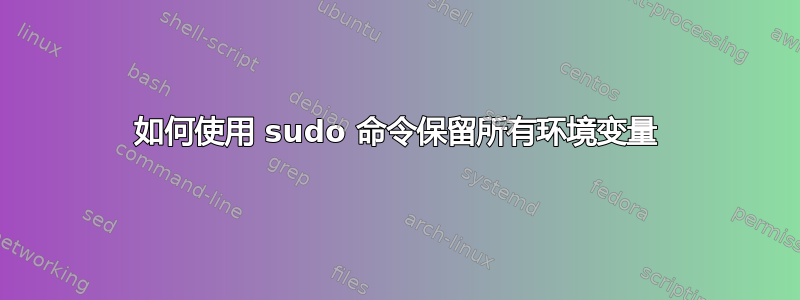 如何使用 sudo 命令保留所有环境变量