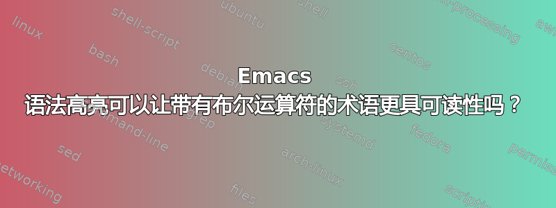 Emacs 语法高亮可以让带有布尔运算符的术语更具可读性吗？