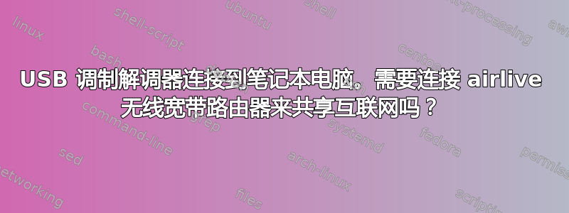 USB 调制解调器连接到笔记本电脑。需要连接 airlive 无线宽带路由器来共享互联网吗？