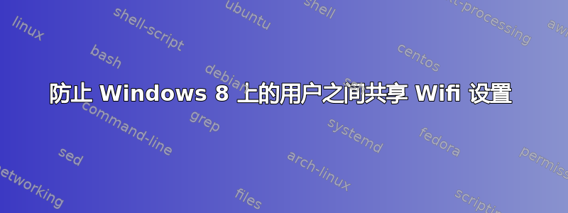 防止 Windows 8 上的用户之间共享 Wifi 设置