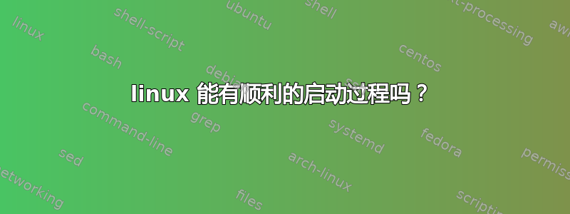 linux 能有顺利的启动过程吗？