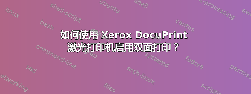 如何使用 Xerox DocuPrint 激光打印机启用双面打印？