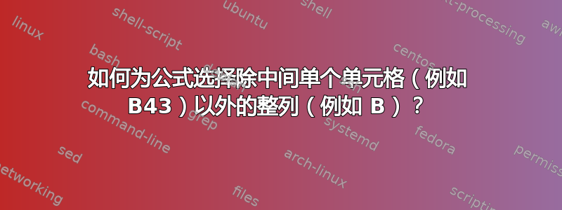 如何为公式选择除中间单个单元格（例如 B43）以外的整列（例如 B）？