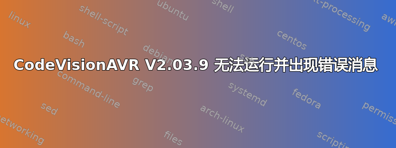 CodeVisionAVR V2.03.9 无法运行并出现错误消息