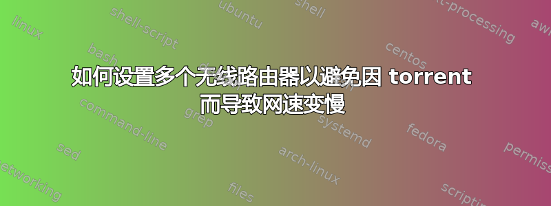 如何设置多个无线路由器以避免因 torrent 而导致网速变慢