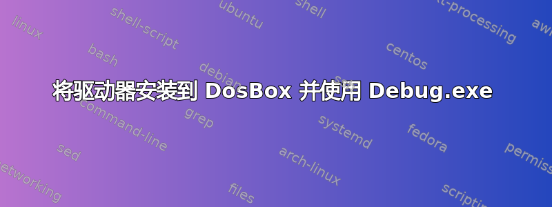 将驱动器安装到 DosBox 并使用 Debug.exe