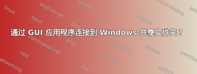 通过 GUI 应用程序连接到 Windows 共享文件夹？