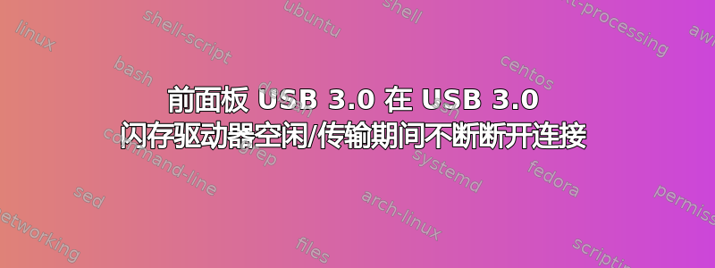 前面板 USB 3.0 在 USB 3.0 闪存驱动器空闲/传输期间不断断开连接