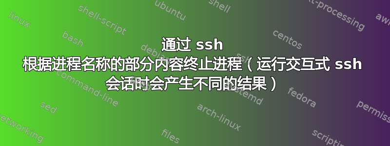 通过 ssh 根据进程名称的部分内容终止进程（运行交互式 ssh 会话时会产生不同的结果）