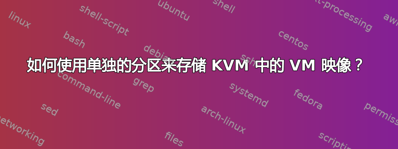 如何使用单独的分区来存储 KVM 中的 VM 映像？