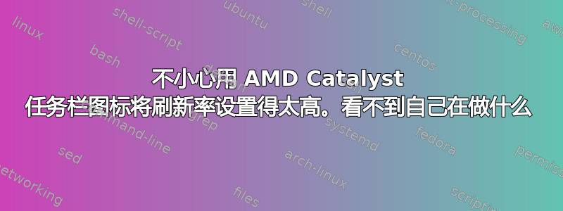 不小心用 AMD Catalyst 任务栏图标将刷新率设置得太高。看不到自己在做什么