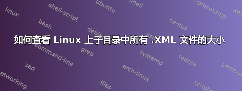 如何查看 Linux 上子目录中所有 .XML 文件的大小