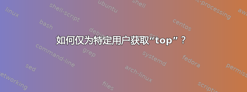 如何仅为特定用户获取“top”？