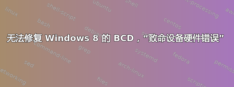 无法修复 Windows 8 的 BCD，“致命设备硬件错误”