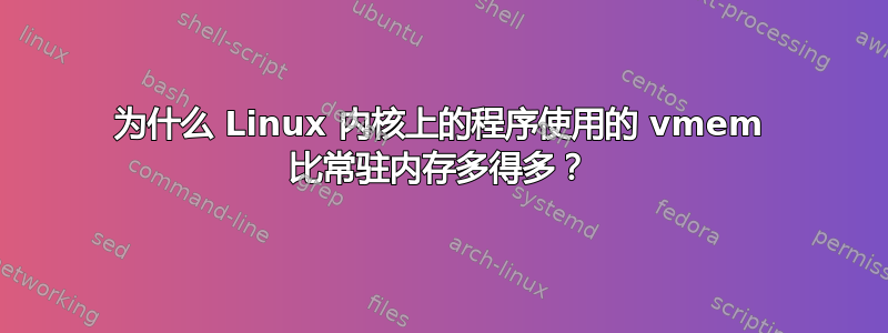 为什么 Linux 内核上的程序使用的 vmem 比常驻内存多得多？