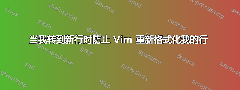 当我转到新行时防止 Vim 重新格式化我的行