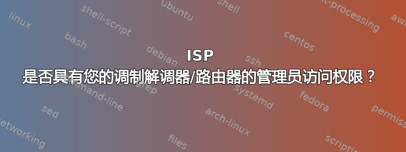 ISP 是否具有您的调制解调器/路由器的管理员访问权限？