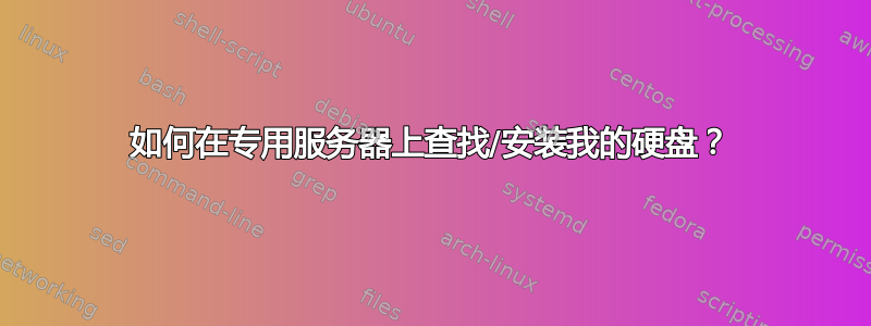 如何在专用服务器上查找/安装我的硬盘？