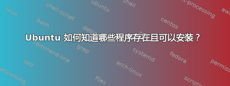 Ubuntu 如何知道哪些程序存在且可以安装？