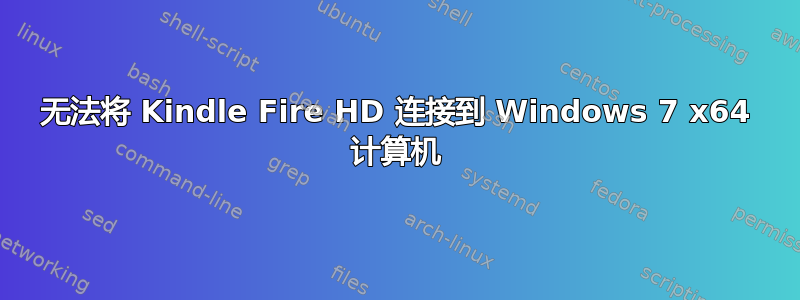 无法将 Kindle Fire HD 连接到 Windows 7 x64 计算机