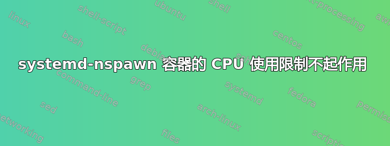 systemd-nspawn 容器的 CPU 使用限制不起作用