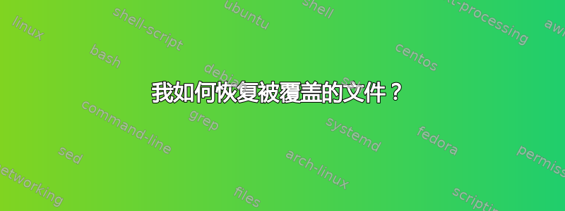 我如何恢复被覆盖的文件？