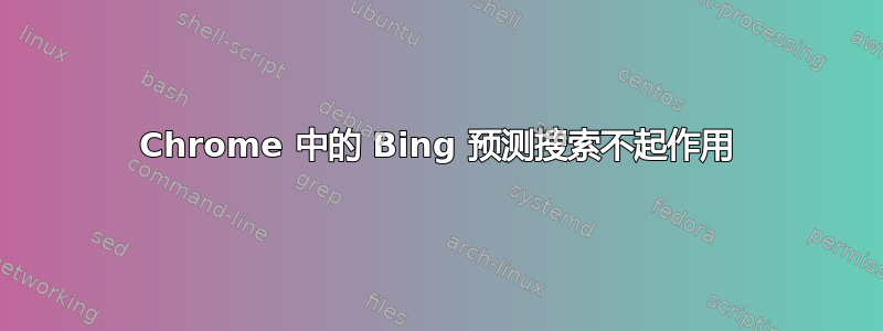 Chrome 中的 Bing 预测搜索不起作用