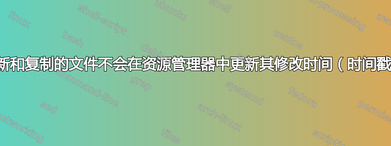 为什么更新和复制的文件不会在资源管理器中更新其修改时间（时间戳）属性？