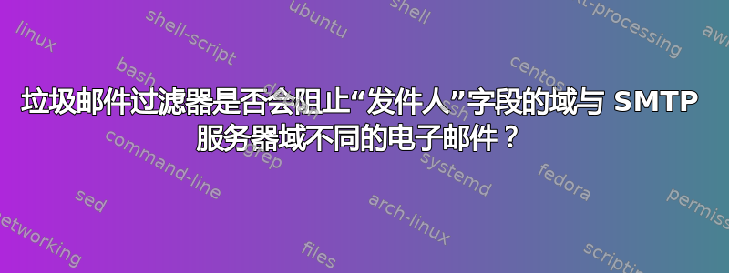 垃圾邮件过滤器是否会阻止“发件人”字段的域与 SMTP 服务器域不同的电子邮件？