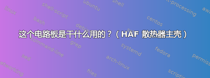 这个电路板是干什么用的？（HAF 散热器主壳）