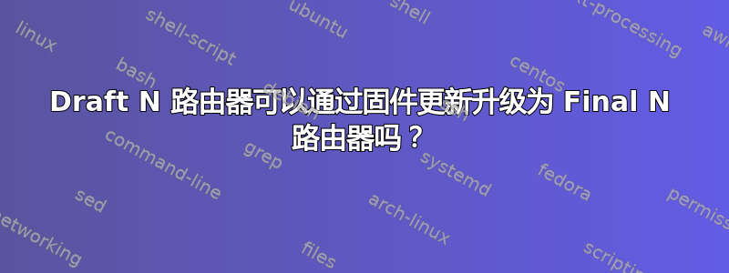 Draft N 路由器可以通过固件更新升级为 Final N 路由器吗？