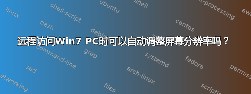 远程访问Win7 PC时可以自动调整屏幕分辨率吗？