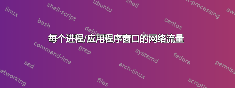 每个进程/应用程序窗口的网络流量