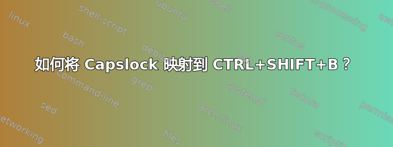 如何将 Capslock 映射到 CTRL+SHIFT+B？