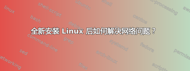 全新安装 Linux 后如何解决网络问题？