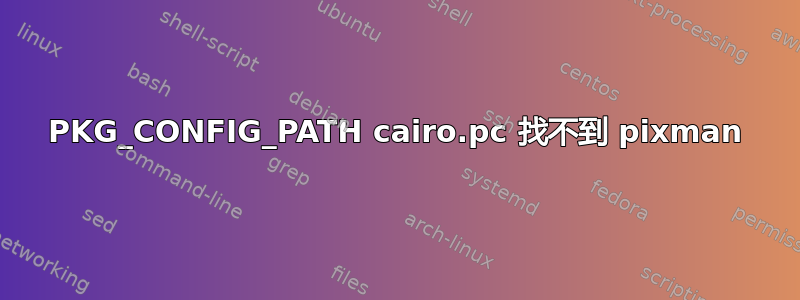 PKG_CONFIG_PATH cairo.pc 找不到 pixman