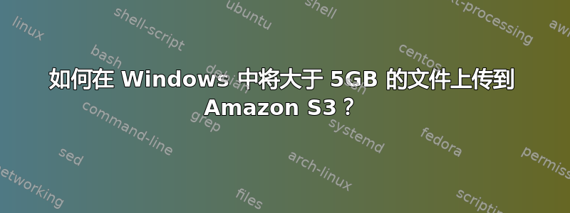 如何在 Windows 中将大于 5GB 的文件上传到 Amazon S3？