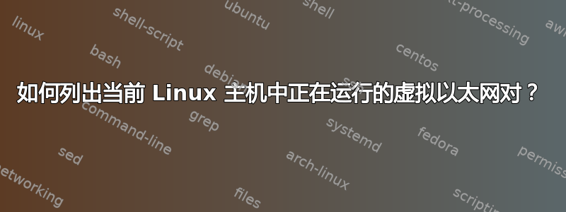 如何列出当前 Linux 主机中正在运行的虚拟以太网对？