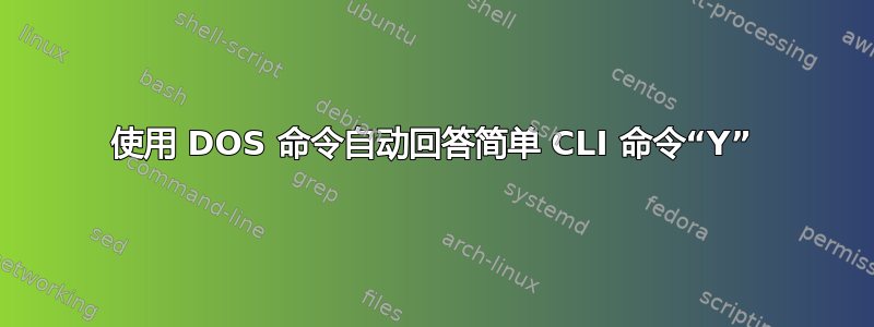 使用 DOS 命令自动回答简单 CLI 命令“Y”