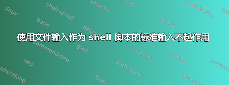 使用文件输入作为 shell 脚本的标准输入不起作用