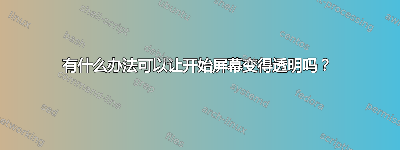 有什么办法可以让开始屏幕变得透明吗？