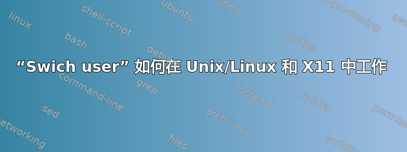 “Swich user” 如何在 Unix/Linux 和 X11 中工作